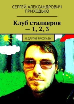 Клуб сталкеров – 1, 2, 3. И другие рассказы - Сергей Приходько