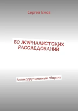 50 журналистских расследований. Антикоррупционный сборник - Сергей Ежов