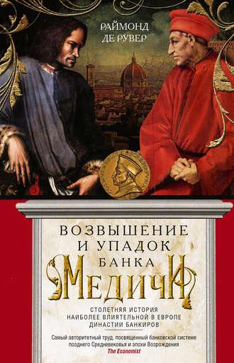 Возвышение и упадок Банка Медичи. Столетняя история наиболее влиятельной в Европе династии банкиров - Раймон де Рувер