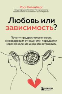 Любовь или зависимость? Почему предрасположенность к нездоровым отношениям передается через поколения и как это остановить - Росс Розенберг