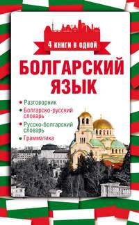 Болгарский язык. 4 книги в одной: разговорник, болгарско-русский словарь, русско-болгарский словарь, грамматика - Александра Круглик