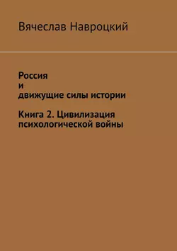 Россия и движущие силы истории. Книга 2. Цивилизация психологической войны - Вячеслав Навроцкий