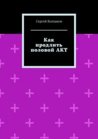 Как продлить половой АКТ, Hörbuch Сергея Колпакова. ISDN42832064