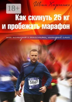 Как скинуть 25 кг и пробежать марафон. Или история о толстяке, который смог - Иван Харченко