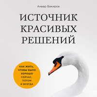 Источник красивых решений. Как жить, чтобы было хорошо сейчас, потом и всегда, audiobook Анвара Бакирова. ISDN42909632