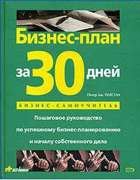 Бизнес-план за 30 дней. Пошаговое руководство по успешному бизнес-планированию и началу собственного дела - Питер Патсула