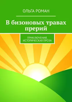 В бизоновых травах прерий. Приключения. Историческая проза - Ольга Роман