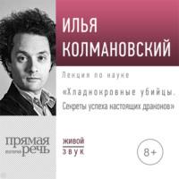 Лекция «Хладнокровные убийцы. Секреты успеха настоящих драконов» - Илья Колмановский