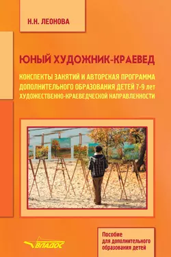 Юный художник-краевед. Конспекты занятий и авторская программа дополнительного образования детей 7-9 лет художественно-краеведческой направленности - Наталья Леонова