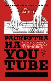 Раскрутка на YouTube. С нуля до первых денег, просмотров и подписчиков - Стас Быков