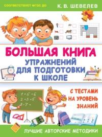 Большая книга упражнений для подготовки к школе. С тестами на уровень знаний - Константин Шевелев