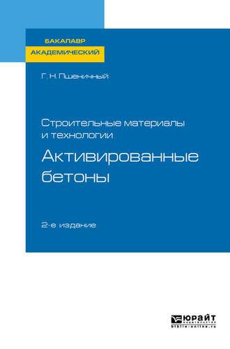 Строительные материалы и технологии: активированные бетоны 2-е изд., испр. и доп. Учебное пособие для академического бакалавриата - Геннадий Пшеничный