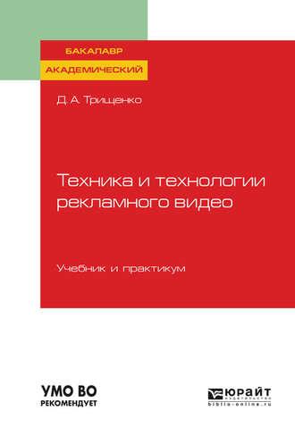 Техника и технологии рекламного видео. Учебник и практикум для академического бакалавриата - Дмитрий Трищенко