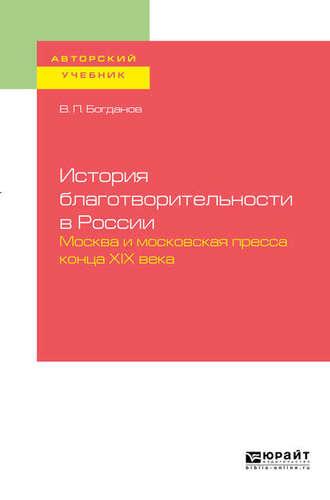 История благотворительности в России. Москва и московская пресса конца хiх века. Учебное пособие для бакалавриата и магистратуры - Владимир Богданов