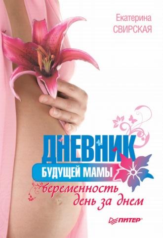 Дневник будущей мамы. Беременность день за днем - Екатерина Свирская