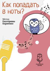 Как попадать в ноты? - Екатерина Карпенко