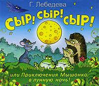 Сыр! Сыр! Сыр! или Приключения Мышонка в лунную ночь! - Галина Лебедева