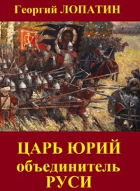 Царь Юрий. Объединитель Руси - Георгий Лопатин