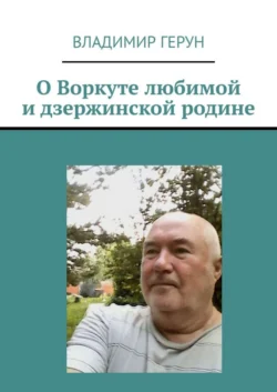 О Воркуте любимой и дзержинской родине - Владимир Герун