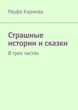 Страшные истории и сказки. В трех частях - Рауфа Кариева