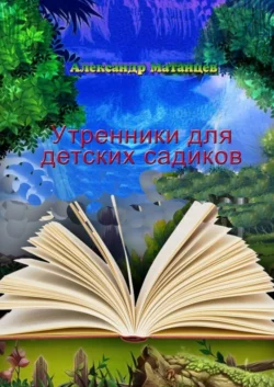 Утренники для детских садиков - Александр Матанцев