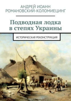 Подводная лодка в степях Украины. Историческая реконструкция - Андрей Романовский-Коломиецинг