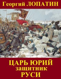 Царь Юрий. Защитник Руси - Георгий Лопатин