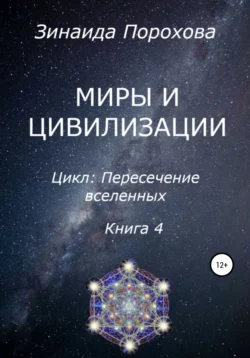 Пересечение вселенных. Книга 4. Миры и цивилизации - Зинаида Порохова