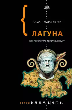 Лагуна. Как Аристотель придумал науку - Арман Леруа