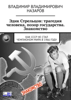 Эдик Стрельцов: трагедия человека, позор государства. Знакомство. Как СССР НЕ стал чемпионом мира в 1966 году - Владимир Назаров