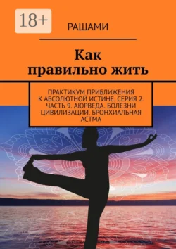 Как правильно жить. Практикум приближения к абсолютной истине. Серия 2. Часть 9. Аюрведа. Болезни цивилизации. Бронхиальная астма -  Рашами