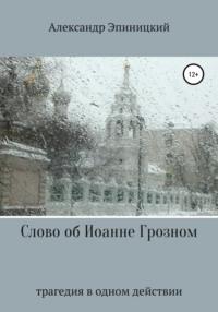 Слово об Иоанне Грозном, аудиокнига Александра Эпиницкого. ISDN43238383