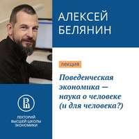 Поведенческая экономика – наука о человеке (и для человека?), książka audio Алексея Белянина. ISDN43253659