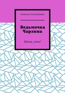 Ведьмочка Чарлина. Время, стоп! - Камилла Тахаутдинова