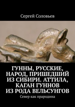 Гунны, Русские, народ, пришедший из Сибири. Аттила, каган гуннов из рода Вельсунгов. Север как прародина - Сергей Соловьев