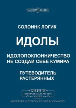 Идолы. Идолопоклонничество. Не создай себе кумира - Солоинк Логик