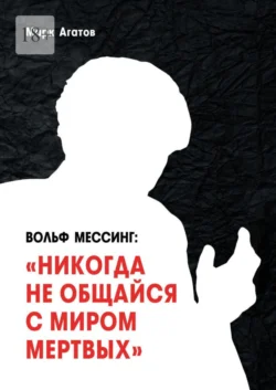 Вольф Мессинг: «Никогда не общайся с миром мертвых». Книга о Мессинге и его учениках - Марк Агатов