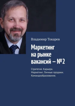 Маркетинг на рынке вакансий – №2. Стратегия. Карьера. Маркетинг. Личные продажи. Командообразование - Владимир Токарев