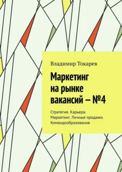 Маркетинг на рынке вакансий – №4. Стратегия. Карьера. Маркетинг. Личные продажи. Командообразование - Владимир Токарев