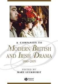 A Companion to Modern British and Irish Drama, 1880 - 2005 - Mary Luckhurst