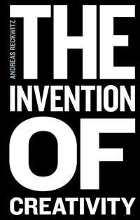 The Invention of Creativity - Andreas Reckwitz