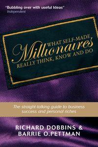 What Self-Made Millionaires Really Think, Know and Do - Richard Dobbins