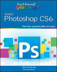 Teach Yourself VISUALLY Adobe Photoshop CS6 - Mike Wooldridge