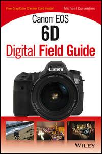Canon EOS 6D Digital Field Guide, Michael  Corsentino аудиокнига. ISDN43495485