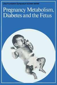 Pregnancy Metabolism, Diabetes and the Fetus -  CIBA Foundation Symposium