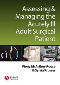 Assessing and Managing the Acutely Ill Adult Surgical Patient, Fiona  McArthur-Rouse аудиокнига. ISDN43517831