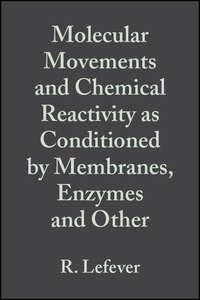 Molecular Movements and Chemical Reactivity as Conditioned by Membranes, Enzymes and Other Macromolecules - R. Lefever
