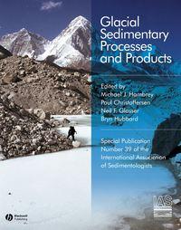 Glacial Sedimentary Processes and Products (Special Publication 39 of the IAS) - Bryn Hubbard
