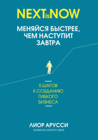 Меняйся быстрее, чем наступит завтра. 5 шагов к созданию гибкого бизнеса - Лиор Арусси