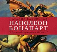 Наполеон Бонапарт. «Я должен был умереть в Москве…», Hörbuch Наталии Басовской. ISDN435655